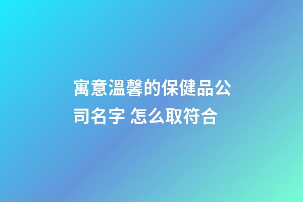 寓意溫馨的保健品公司名字 怎么取符合-第1張-公司起名-玄機派